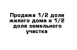 Продажа 1/2 доли жилого дома и 1/2 доля земельного участка